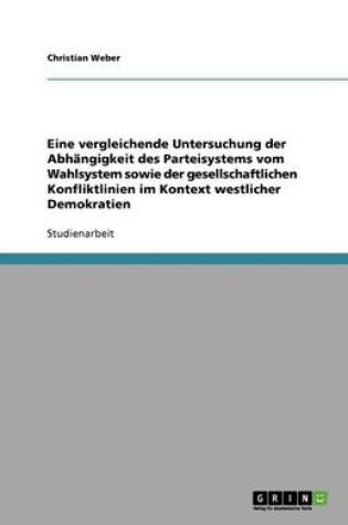 Cover of Eine vergleichende Untersuchung der Abhangigkeit des Parteisystems vom Wahlsystem sowie der gesellschaftlichen Konfliktlinien im Kontext westlicher Demokratien