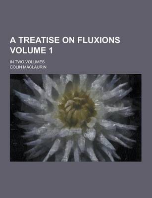 Book cover for A Treatise on Fluxions; In Two Volumes Volume 1