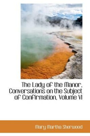 Cover of The Lady of the Manor, Conversations on the Subject of Confirmation, Volume VI