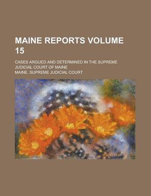 Book cover for Maine Reports; Cases Argued and Determined in the Supreme Judicial Court of Maine Volume 15