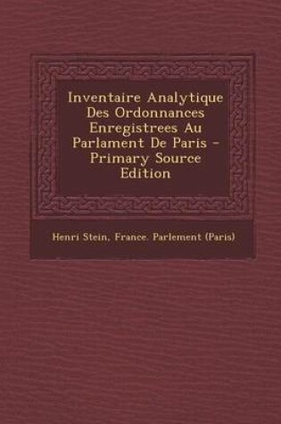 Cover of Inventaire Analytique Des Ordonnances Enregistrees Au Parlament de Paris - Primary Source Edition