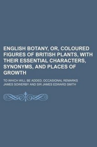 Cover of English Botany, Or, Coloured Figures of British Plants, with Their Essential Characters, Synonyms, and Places of Growth; To Which Will Be Added, Occas