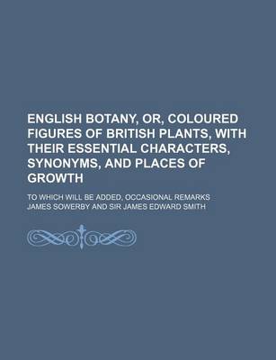 Book cover for English Botany, Or, Coloured Figures of British Plants, with Their Essential Characters, Synonyms, and Places of Growth; To Which Will Be Added, Occas