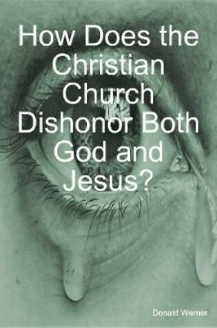 Cover of How Does the Christian Church Dishonor Both God and Jesus?