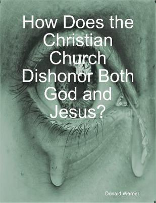 Book cover for How Does the Christian Church Dishonor Both God and Jesus?