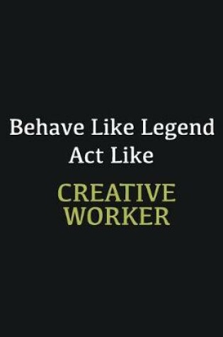 Cover of Behave like Legend Act Like Creative worker