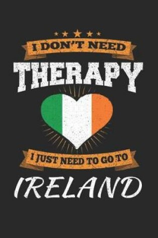 Cover of I Don't Need Therapy I Just Need To Go To Ireland