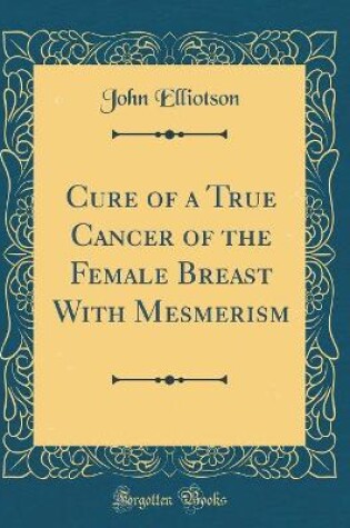 Cover of Cure of a True Cancer of the Female Breast with Mesmerism (Classic Reprint)