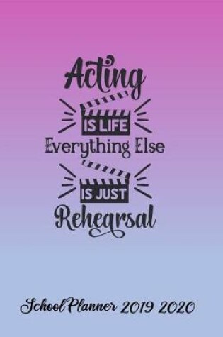 Cover of Acting is Life Everything Else is Just Rehearsal School Planner 2019-2020