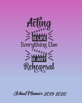 Book cover for Acting is Life Everything Else is Just Rehearsal School Planner 2019-2020