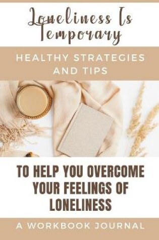 Cover of Loneliness Is Temporary - Healthy Strategies And Tips To Help You Overcome Your Feelings Of Loneliness A Workbook