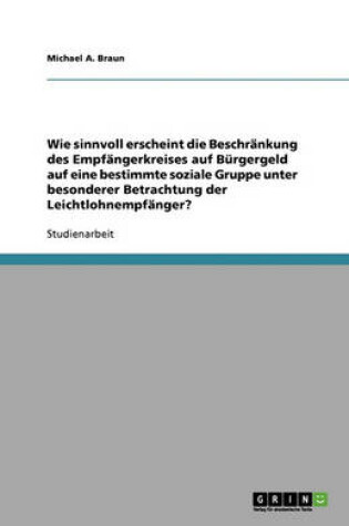 Cover of Wie Sinnvoll Erscheint Die Beschränkung Des Empfängerkreises Auf Bürgergeld Auf Eine Bestimmte Soziale Gruppe Unter Besonderer Betrachtung Der Leichtlohnempfänger?