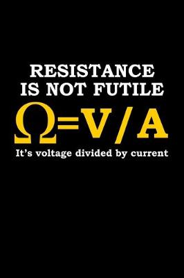 Book cover for Resistance is not futile. It's voltage divided by current