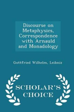 Cover of Discourse on Metaphysics, Correspondence with Arnauld and Monadology - Scholar's Choice Edition