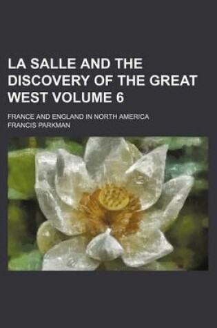 Cover of La Salle and the Discovery of the Great West; France and England in North America Volume 6