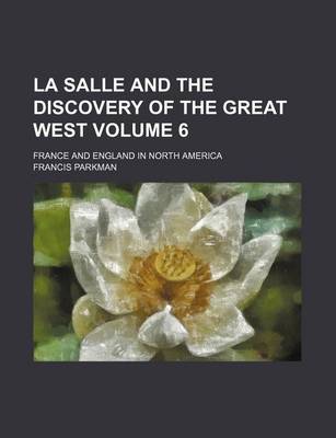 Book cover for La Salle and the Discovery of the Great West; France and England in North America Volume 6