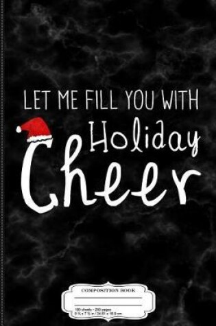 Cover of Let Me Fill You with Holiday Cheer Christmas Composition Notebook