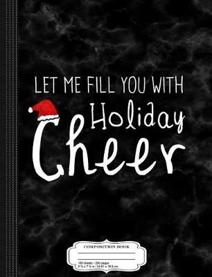 Book cover for Let Me Fill You with Holiday Cheer Christmas Composition Notebook