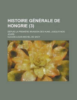 Book cover for Histoire Generale de Hongrie; Depuis La Premiere Invasion Des Huns, Jusqu'a Nos Jours (3)