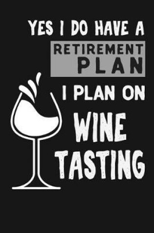 Cover of Yes I Do Have A Retirement Plan I Plan On Wine Tasting