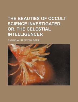 Book cover for The Beauties of Occult Science Investigated; Or, the Celestial Intelligencer