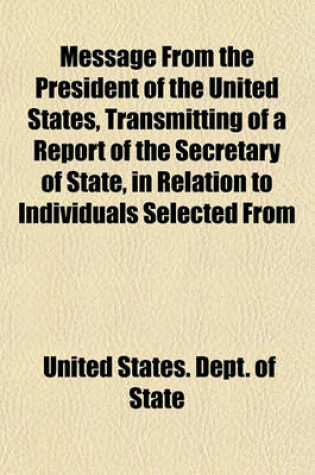 Cover of Message from the President of the United States, Transmitting of a Report of the Secretary of State, in Relation to Individuals Selected from