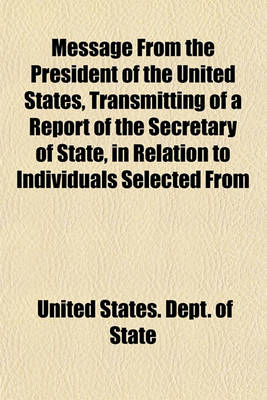 Book cover for Message from the President of the United States, Transmitting of a Report of the Secretary of State, in Relation to Individuals Selected from