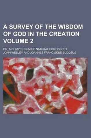 Cover of A Survey of the Wisdom of God in the Creation; Or, a Compendium of Natural Philosophy Volume 2