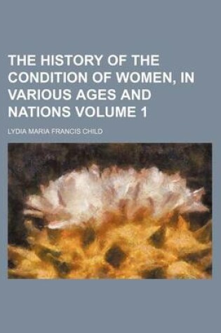 Cover of The History of the Condition of Women, in Various Ages and Nations Volume 1