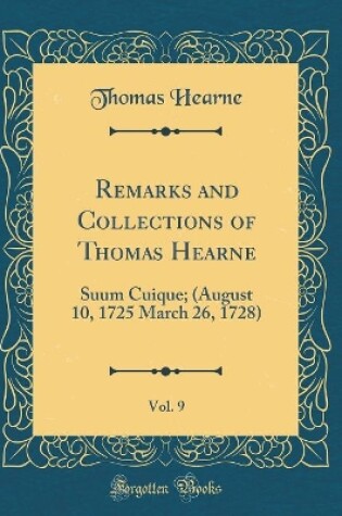 Cover of Remarks and Collections of Thomas Hearne, Vol. 9: Suum Cuique; (August 10, 1725 March 26, 1728) (Classic Reprint)