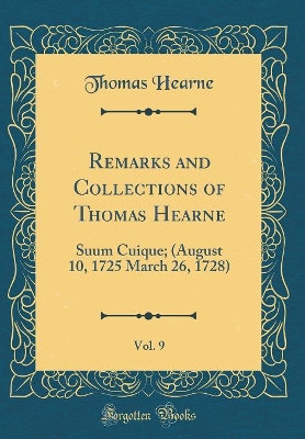 Book cover for Remarks and Collections of Thomas Hearne, Vol. 9: Suum Cuique; (August 10, 1725 March 26, 1728) (Classic Reprint)