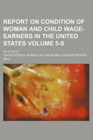 Cover of Report on Condition of Woman and Child Wage-Earners in the United States Volume 5-8; In 19 Vols...