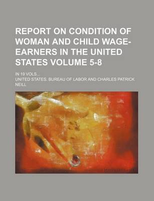 Book cover for Report on Condition of Woman and Child Wage-Earners in the United States Volume 5-8; In 19 Vols...