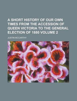 Book cover for A Short History of Our Own Times from the Accession of Queen Victoria to the General Election of 1880 Volume 2