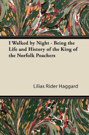 Cover of I Walked by Night - Being the Life and History of the King of the Norfolk Poachers