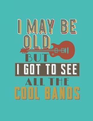 Book cover for I May Be Old But I Got To See All The Cool Bands