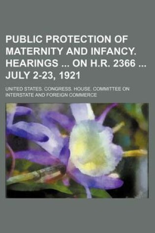 Cover of Public Protection of Maternity and Infancy. Hearings on H.R. 2366 July 2-23, 1921