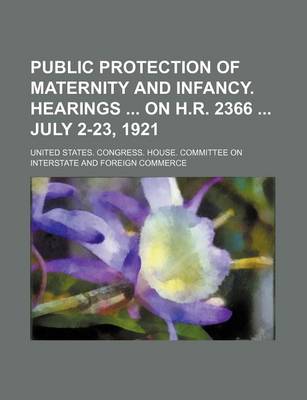 Book cover for Public Protection of Maternity and Infancy. Hearings on H.R. 2366 July 2-23, 1921