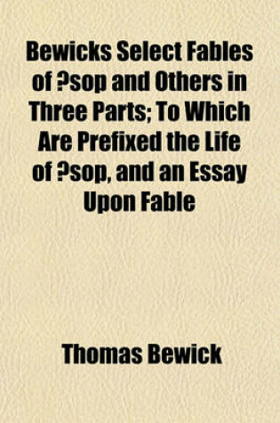 Cover of Bewicks Select Fables of Aesop and Others in Three Parts; To Which Are Prefixed the Life of Aesop, and an Essay Upon Fable