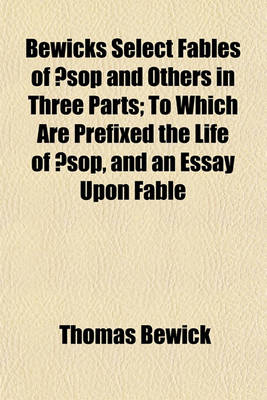 Book cover for Bewicks Select Fables of Aesop and Others in Three Parts; To Which Are Prefixed the Life of Aesop, and an Essay Upon Fable