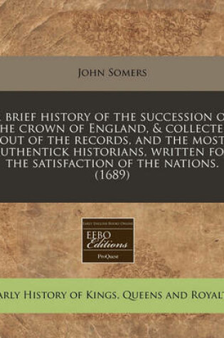 Cover of A Brief History of the Succession of the Crown of England, & Collected Out of the Records, and the Most Authentick Historians, Written for the Satisfaction of the Nations. (1689)