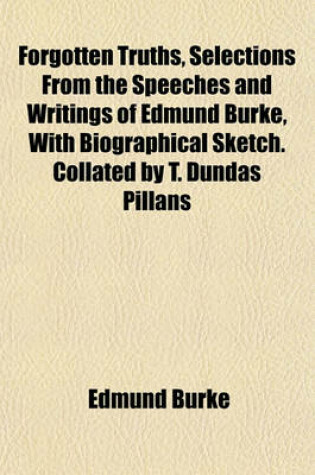 Cover of Forgotten Truths, Selections from the Speeches and Writings of Edmund Burke, with Biographical Sketch. Collated by T. Dundas Pillans