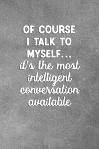 Cover of Of Course I Talk To Myself It's The Most Intelligent Conversation Available