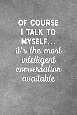 Book cover for Of Course I Talk To Myself It's The Most Intelligent Conversation Available