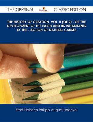 Book cover for The History of Creation, Vol. II (of 2) - Or the Development of the Earth and Its Inhabitants by the - Action of Natural Causes - The Original Classic Edition