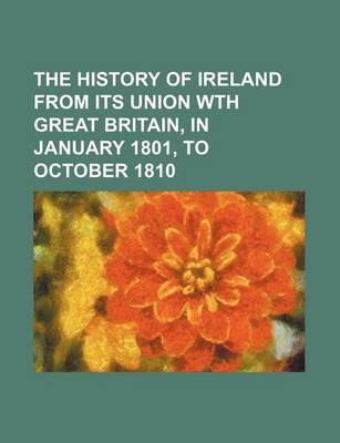 Book cover for The History of Ireland from Its Union Wth Great Britain, in January 1801, to October 1810 (Volume 3)