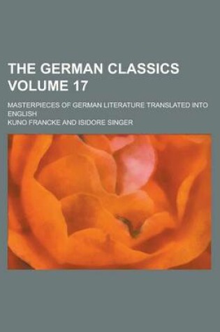 Cover of The German Classics; Masterpieces of German Literature Translated Into English Volume 17