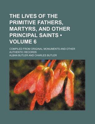 Book cover for The Lives of the Primitive Fathers, Martyrs, and Other Principal Saints (Volume 6); Compiled from Original Monuments and Other Authentic Records