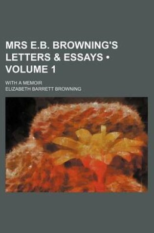 Cover of Mrs E.B. Browning's Letters & Essays (Volume 1); With a Memoir