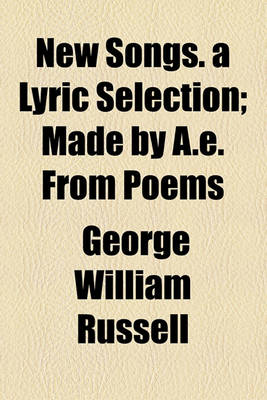 Book cover for New Songs. a Lyric Selection; Made by A.E. from Poems